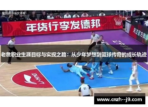 老詹职业生涯目标与实现之路:从少年梦想到篮球传奇的成长轨迹 老詹职业生涯目标与实现之路:从少年梦想到篮球传奇的成长轨迹