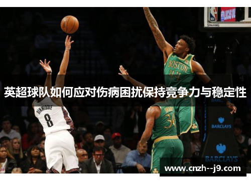 英超球队如何应对伤病困扰保持竞争力与稳定性