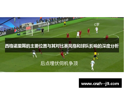 西格诺里踢的主要位置与其对比赛风格和球队影响的深度分析