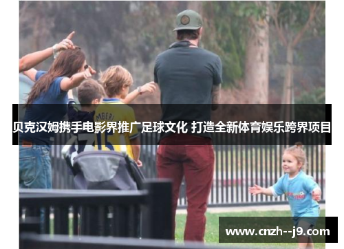 贝克汉姆携手电影界推广足球文化 打造全新体育娱乐跨界项目 贝克汉姆携手电影界推广足球文化 打造全新体育娱乐跨界项目