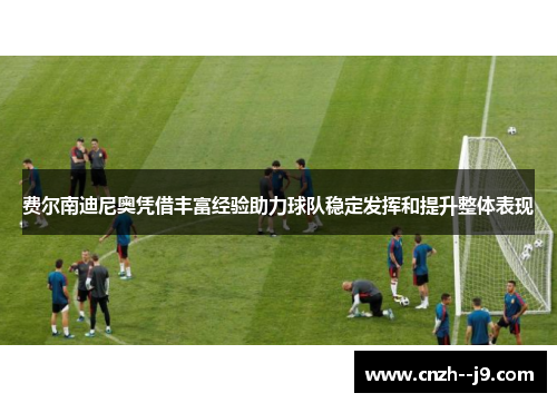 费尔南迪尼奥凭借丰富经验助力球队稳定发挥和提升整体表现 费尔南迪尼奥凭借丰富经验助力球队稳定发挥和提升整体表现