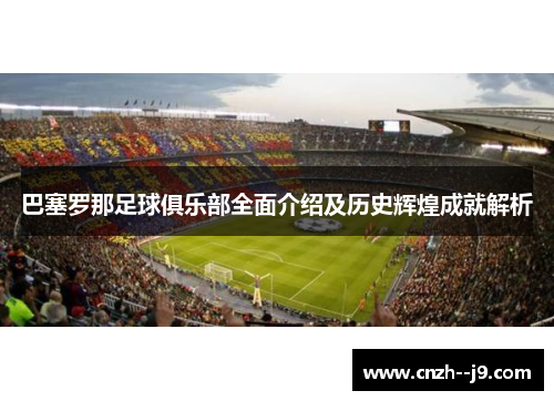 巴塞罗那足球俱乐部全面介绍及历史辉煌成就解析 巴塞罗那足球俱乐部全面介绍及历史辉煌成就解析