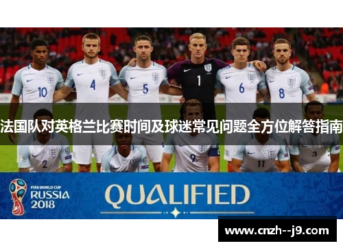 法国队对英格兰比赛时间及球迷常见问题全方位解答指南