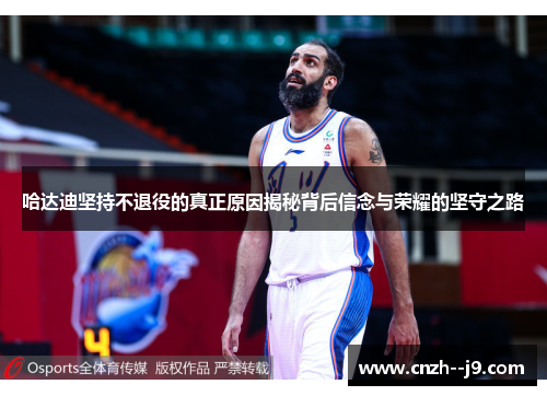 哈达迪坚持不退役的真正原因揭秘背后信念与荣耀的坚守之路