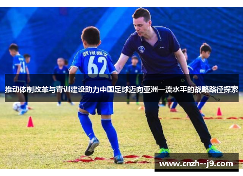 推动体制改革与青训建设助力中国足球迈向亚洲一流水平的战略路径探索 推动体制改革与青训建设助力中国足球迈向亚洲一流水平的战略路径探索