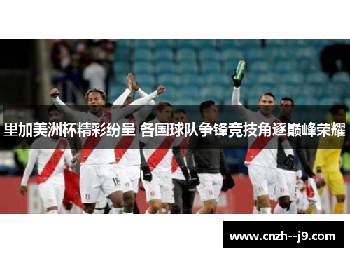 里加美洲杯精彩纷呈 各国球队争锋竞技角逐巅峰荣耀
