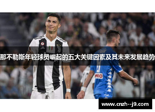 那不勒斯年轻球员崛起的五大关键因素及其未来发展趋势 那不勒斯年轻球员崛起的五大关键因素及其未来发展趋势