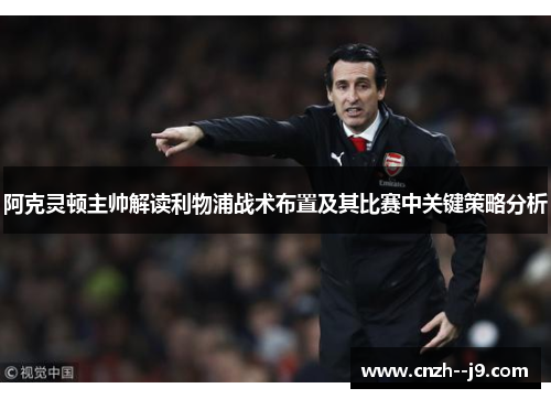 阿克灵顿主帅解读利物浦战术布置及其比赛中关键策略分析 阿克灵顿主帅解读利物浦战术布置及其比赛中关键策略分析