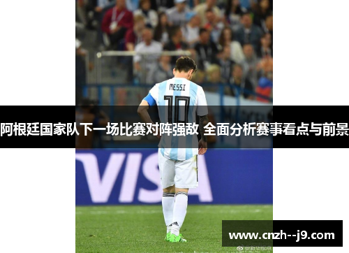 阿根廷国家队下一场比赛对阵强敌 全面分析赛事看点与前景 阿根廷国家队下一场比赛对阵强敌 全面分析赛事看点与前景