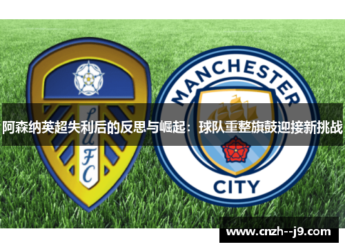 阿森纳英超失利后的反思与崛起：球队重整旗鼓迎接新挑战