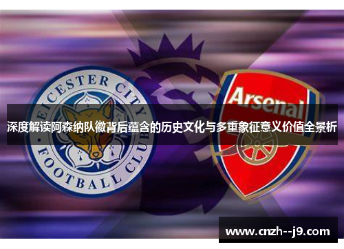 深度解读阿森纳队徽背后蕴含的历史文化与多重象征意义价值全景析