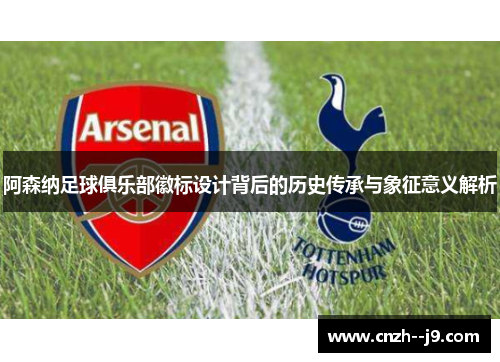 阿森纳足球俱乐部徽标设计背后的历史传承与象征意义解析