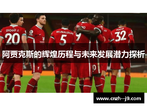 阿贾克斯的辉煌历程与未来发展潜力探析