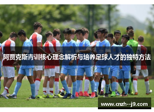 阿贾克斯青训核心理念解析与培养足球人才的独特方法