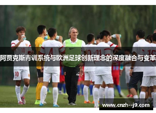 阿贾克斯青训系统与欧洲足球创新理念的深度融合与变革