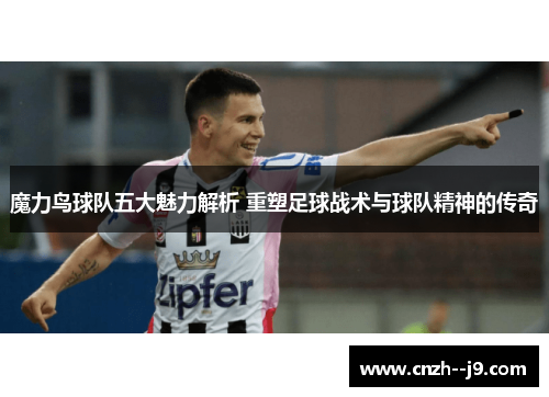 魔力鸟球队五大魅力解析 重塑足球战术与球队精神的传奇
