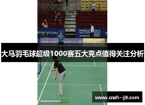 大马羽毛球超级1000赛五大亮点值得关注分析