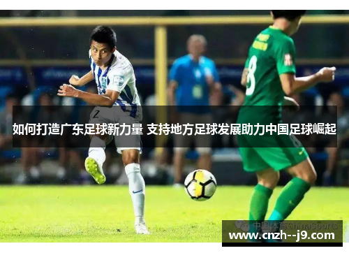 如何打造广东足球新力量 支持地方足球发展助力中国足球崛起