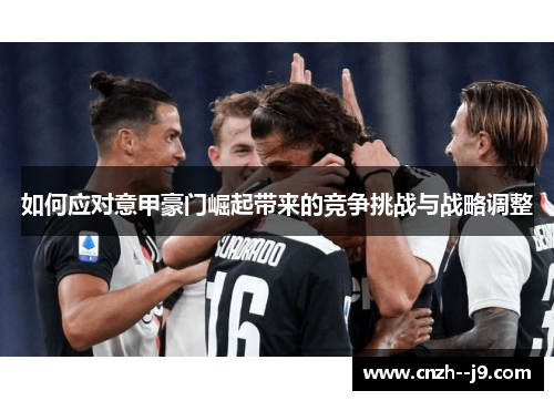 如何应对意甲豪门崛起带来的竞争挑战与战略调整