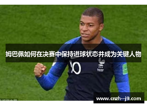 姆巴佩如何在决赛中保持进球状态并成为关键人物
