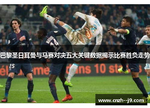 巴黎圣日耳曼与马赛对决五大关键数据揭示比赛胜负走势
