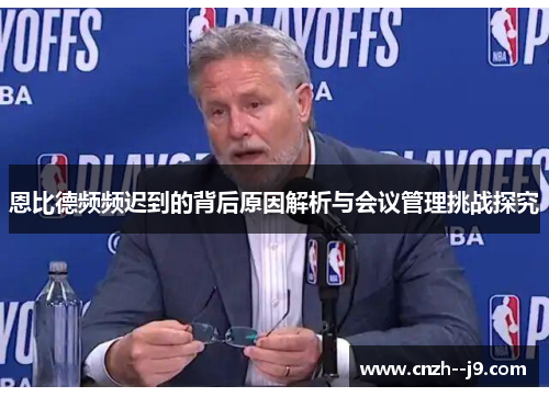 恩比德频频迟到的背后原因解析与会议管理挑战探究 恩比德频频迟到的背后原因解析与会议管理挑战探究