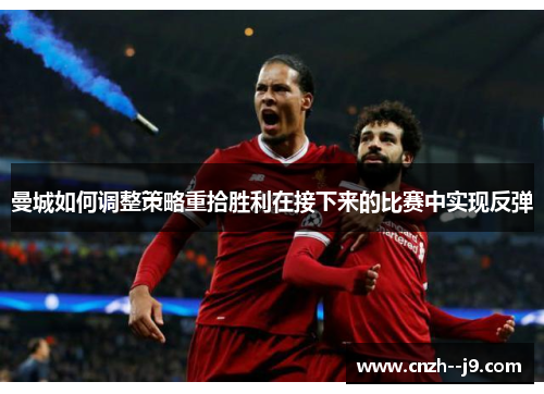 曼城如何调整策略重拾胜利在接下来的比赛中实现反弹