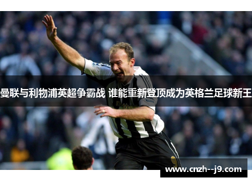 曼联与利物浦英超争霸战 谁能重新登顶成为英格兰足球新王