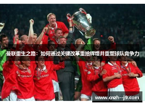 曼联重生之路：如何通过关键改革重拾辉煌并重塑球队竞争力