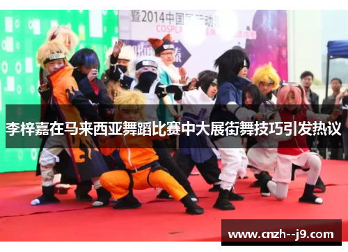 李梓嘉在马来西亚舞蹈比赛中大展街舞技巧引发热议