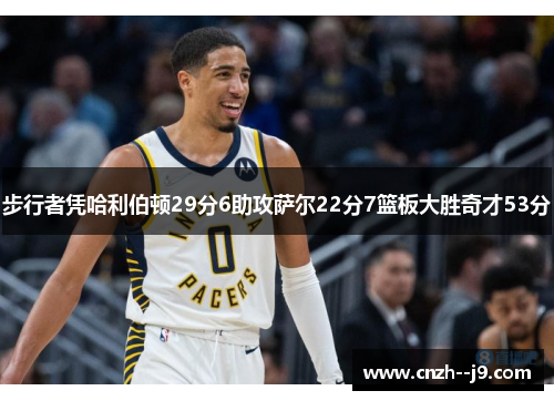 步行者凭哈利伯顿29分6助攻萨尔22分7篮板大胜奇才53分