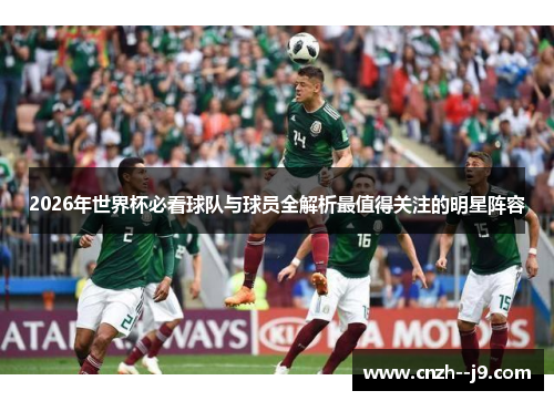 2026年世界杯必看球队与球员全解析最值得关注的明星阵容