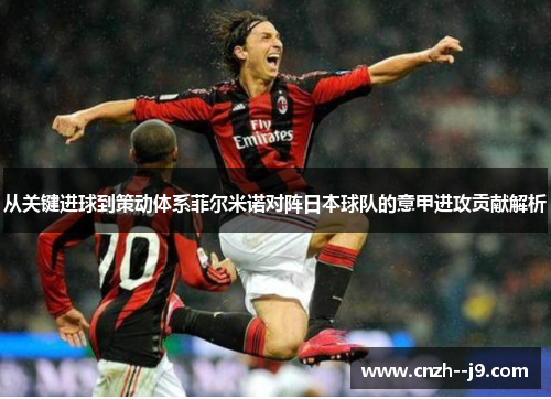 从关键进球到策动体系菲尔米诺对阵日本球队的意甲进攻贡献解析