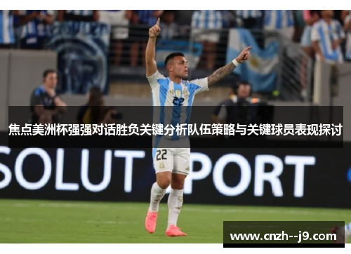 焦点美洲杯强强对话胜负关键分析队伍策略与关键球员表现探讨