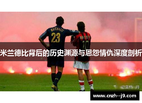 米兰德比背后的历史渊源与恩怨情仇深度剖析