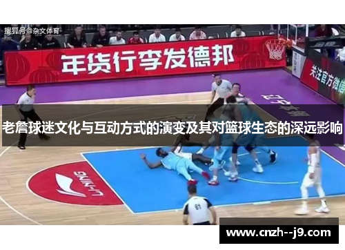 老詹球迷文化与互动方式的演变及其对篮球生态的深远影响 老詹球迷文化与互动方式的演变及其对篮球生态的深远影响