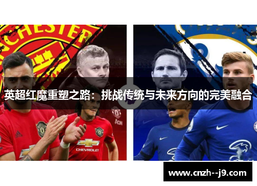 英超红魔重塑之路:挑战传统与未来方向的完美融合 英超红魔重塑之路:挑战传统与未来方向的完美融合