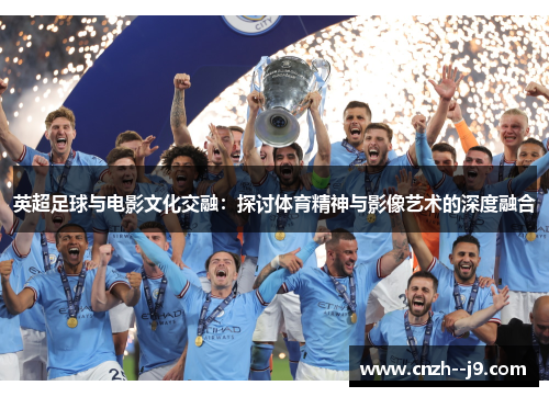 英超足球与电影文化交融:探讨体育精神与影像艺术的深度融合 英超足球与电影文化交融:探讨体育精神与影像艺术的深度融合