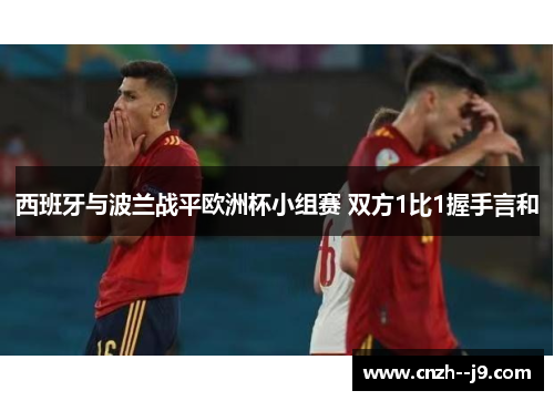 西班牙与波兰战平欧洲杯小组赛 双方1比1握手言和 西班牙与波兰战平欧洲杯小组赛 双方1比1握手言和