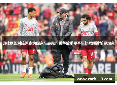 贝林厄姆对阵阿森纳国家队表现回暖释放重要赛事信号解读前景观察 贝林厄姆对阵阿森纳国家队表现回暖释放重要赛事信号解读前景观察