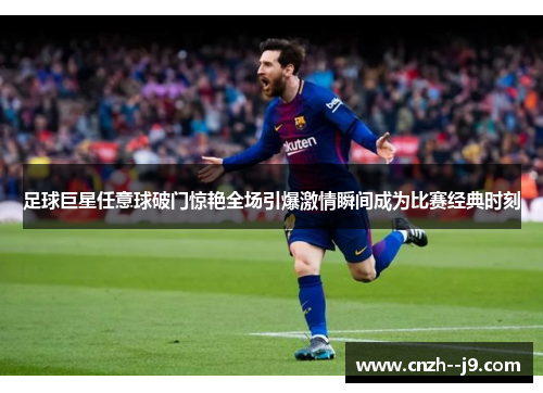 足球巨星任意球破门惊艳全场引爆激情瞬间成为比赛经典时刻