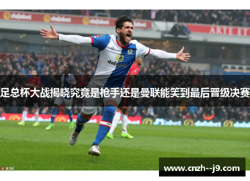 足总杯大战揭晓究竟是枪手还是曼联能笑到最后晋级决赛