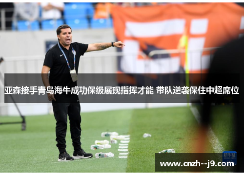 亚森接手青岛海牛成功保级展现指挥才能 带队逆袭保住中超席位