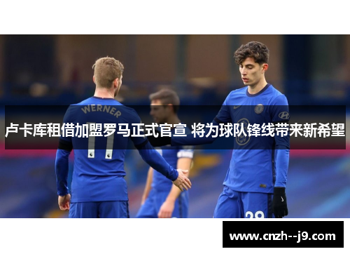 卢卡库租借加盟罗马正式官宣 将为球队锋线带来新希望 卢卡库租借加盟罗马正式官宣 将为球队锋线带来新希望