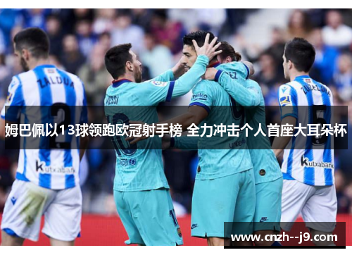 姆巴佩以13球领跑欧冠射手榜 全力冲击个人首座大耳朵杯 姆巴佩以13球领跑欧冠射手榜 全力冲击个人首座大耳朵杯