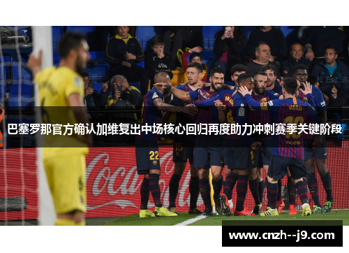 巴塞罗那官方确认加维复出中场核心回归再度助力冲刺赛季关键阶段 巴塞罗那官方确认加维复出中场核心回归再度助力冲刺赛季关键阶段