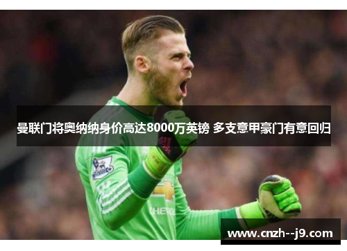 曼联门将奥纳纳身价高达8000万英镑 多支意甲豪门有意回归 曼联门将奥纳纳身价高达8000万英镑 多支意甲豪门有意回归
