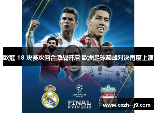 欧冠 18 决赛次回合激战开启 欧洲足球巅峰对决再度上演 欧冠 18 决赛次回合激战开启 欧洲足球巅峰对决再度上演