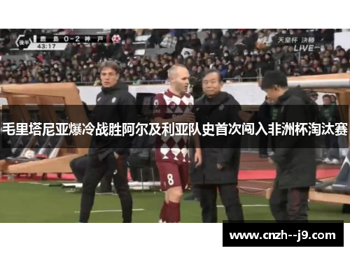 毛里塔尼亚爆冷战胜阿尔及利亚队史首次闯入非洲杯淘汰赛