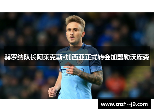 赫罗纳队长阿莱克斯·加西亚正式转会加盟勒沃库森